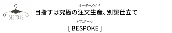 目指すは究極の注文生産（オーダーメイド）、別誂仕立てBESPOKE（ビスポーク）